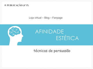 técnicas de persuasão
Loja virtual – Blog – Fanpage
 PUBLICAÇÃO (4º P)
 