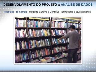 DESENVOLVIMENTO DO PROJETO :: ANÁLISE DE DADOS
Pesquisa de Campo - Registro Cursivo e Continuo - Entrevistas e Questionários
 
