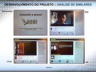 DESENVOLVIMENTO DO PROJETO :: ANÁLISE DE SIMILARES
Apresentação DVD
Livros CD
Saraiva
 