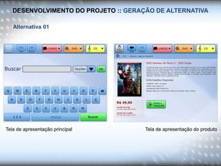 DESENVOLVIMENTO DO PROJETO :: GERAÇÃO DE ALTERNATIVA
Alternativa 01
Tela de apresentação principal Tela de apresentação do produto
 