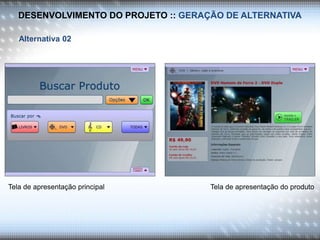 DESENVOLVIMENTO DO PROJETO :: GERAÇÃO DE ALTERNATIVA
Alternativa 02
Tela de apresentação principal Tela de apresentação do produto
 