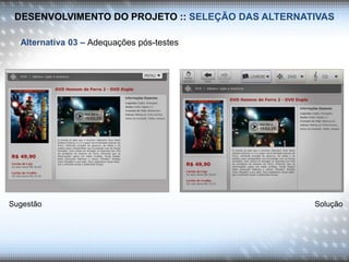 DESENVOLVIMENTO DO PROJETO :: SELEÇÃO DAS ALTERNATIVAS
Alternativa 03 – Adequações pós-testes
Sugestão Solução
 