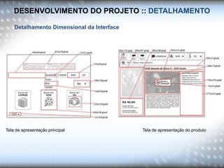 DESENVOLVIMENTO DO PROJETO :: DETALHAMENTO
Detalhamento Dimensional da Interface
Tela de apresentação principal Tela de apresentação do produto
 