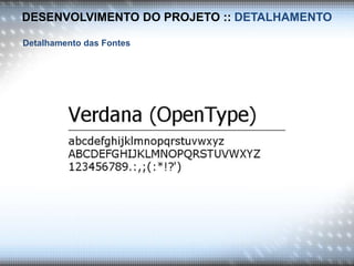 DESENVOLVIMENTO DO PROJETO :: DETALHAMENTO
Detalhamento das Fontes
 