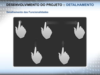 DESENVOLVIMENTO DO PROJETO :: DETALHAMENTO
Detalhamento das Funcionalidades
 