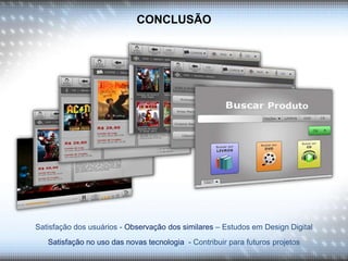 CONCLUSÃO
Satisfação dos usuários - Observação dos similares – Estudos em Design Digital
Satisfação no uso das novas tecnologia - Contribuir para futuros projetos
 