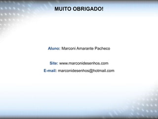 MUITO OBRIGADO!
Aluno: Marconi Amarante Pacheco
Site: www.marconidesenhos.com
E-mail: marconidesenhos@hotmail.com
 