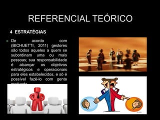  De acordo com
(BICHUETTI, 2011) gestores
são todos aqueles a quem se
subordinam uma ou mais
pessoas; sua responsabilidade
é alcançar os objetivos
estratégicos e operacionais
para eles estabelecidos, e só é
possível fazê-lo com gente
motivada.
4 ESTRATÉGIAS
 