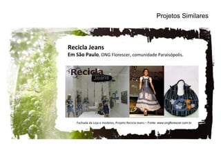 Projetos Similares Fachada da Loja e modelos, Projeto Recicla Jeans –  Fonte: www.ongflorescer.com.br Recicla Jeans Em São Paulo , ONG Florescer, comunidade Paraisópolis. 