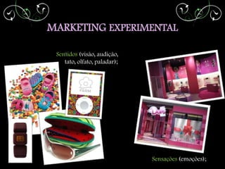 MARKETING EXPERIMENTAL

 Sentidos (visão, audição,
    tato, olfato, paladar);




                              Sensações (emoções);
 
