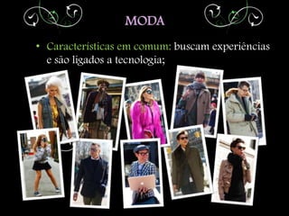 MODA
• Características em comum: buscam experiências
  e são ligados a tecnologia;
 
