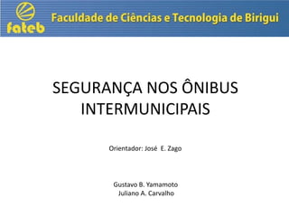 SEGURANÇA NOS ÔNIBUS
INTERMUNICIPAIS
Orientador: José E. Zago

Gustavo B. Yamamoto
Juliano A. Carvalho

 