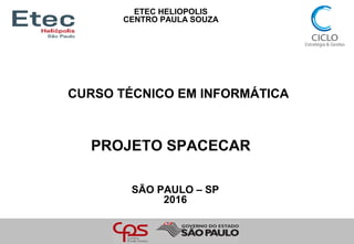 ETEC HELIOPOLIS
CENTRO PAULA SOUZA
CURSO TÉCNICO EM INFORMÁTICA
SÃO PAULO – SP
2016
PROJETO SPACECAR
 
