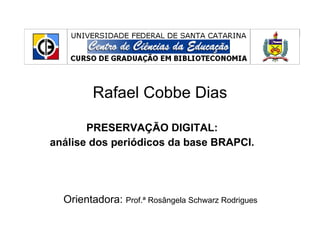 Rafael Cobbe Dias PRESERVAÇÃO DIGITAL:  análise dos periódicos da base BRAPCI.  Orientadora:  Prof.ª Rosângela Schwarz Rodrigues 