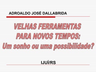ADROALDO JOSÉ DALLABRIDA
IJUÍ/RS
 