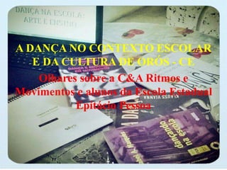 A DANÇA NO CONTEXTO ESCOLAR
E DA CULTURA DE ORÓS - CE
Olhares sobre a C&A Ritmos e
Movimentos e alunos da Escola Estadual
Epitácio Pessoa
 