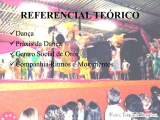 REFERENCIAL TEÓRICO
Dança
Práxis da Dança
Centro Social de Orós
Companhia Ritmos e Movimentos
 