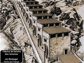 Fábrica de farinha
dos romanos
em Barbegal
Norte da França
 