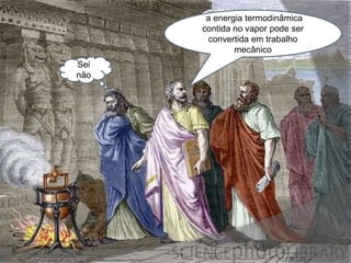 a energia termodinâmica
contida no vapor pode ser
convertida em trabalho
mecânico
Sei
não
 
