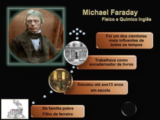 De família pobre
Filho de ferreiro
Estudou até aos13 anos
em escola
Trabalhava como
encadernador de livros
Foi um dos cientistas
mais influentes de
todos os tempos
 
