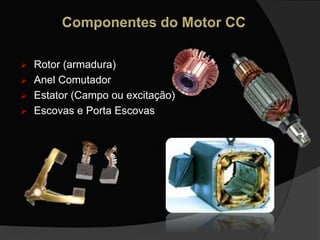  Rotor (armadura)
 Anel Comutador
 Estator (Campo ou excitação)
 Escovas e Porta Escovas
 