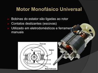  Bobinas do estator são ligadas ao rotor
 Contatos deslizantes (escovas)
 Utilizado em eletrodomésticos e ferramentas
manuais
 