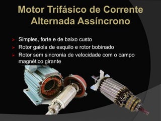  Simples, forte e de baixo custo
 Rotor gaiola de esquilo e rotor bobinado
 Rotor sem sincronia de velocidade com o campo
magnético girante
 