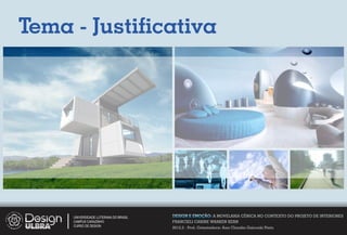 Tema - Justiﬁcativa




     UNIVERSIDADE LUTERANA DO BRASIL   DESIGN E EMOÇÃO: A MOVELARIA CÊNICA NO CONTEXTO DO PROJETO DE INTERIORES
     CAMPUS CARAZINHO                  FRANCIELI CARINE WARKEN KERN
     CURSO DE DESIGN
                                       2012.2 - Prof. Orientadora: Ana Claudia Gaicoski Pinto
 