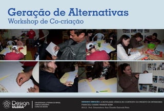 Geração de Alternativas
Workshop de Co-criação




       UNIVERSIDADE LUTERANA DO BRASIL   DESIGN E EMOÇÃO: A MOVELARIA CÊNICA NO CONTEXTO DO PROJETO DE INTERIORES
       CAMPUS CARAZINHO                  FRANCIELI CARINE WARKEN KERN
       CURSO DE DESIGN
                                         2012.2 - Prof. Orientadora: Ana Claudia Gaicoski Pinto
 