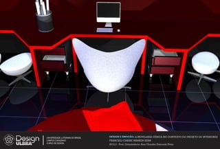 UNIVERSIDADE LUTERANA DO BRASIL   DESIGN E EMOÇÃO: A MOVELARIA CÊNICA NO CONTEXTO DO PROJETO DE INTERIORES
CAMPUS CARAZINHO                  FRANCIELI CARINE WARKEN KERN
CURSO DE DESIGN
                                  2012.2 - Prof. Orientadora: Ana Claudia Gaicoski Pinto
 