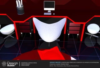 UNIVERSIDADE LUTERANA DO BRASIL   DESIGN E EMOÇÃO: A MOVELARIA CÊNICA NO CONTEXTO DO PROJETO DE INTERIORES
CAMPUS CARAZINHO                  FRANCIELI CARINE WARKEN KERN
CURSO DE DESIGN
                                  2012.2 - Prof. Orientadora: Ana Claudia Gaicoski Pinto
 