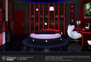 UNIVERSIDADE LUTERANA DO BRASIL   DESIGN E EMOÇÃO: A MOVELARIA CÊNICA NO CONTEXTO DO PROJETO DE INTERIORES
CAMPUS CARAZINHO                  FRANCIELI CARINE WARKEN KERN
CURSO DE DESIGN
                                  2012.2 - Prof. Orientadora: Ana Claudia Gaicoski Pinto
 