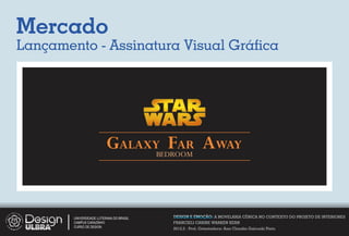 Mercado
Lançamento - Assinatura Visual Gráﬁca




                                   FAR
                          GALAXYBEDROOM AWAY


        UNIVERSIDADE LUTERANA DO BRASIL   DESIGN E EMOÇÃO: A MOVELARIA CÊNICA NO CONTEXTO DO PROJETO DE INTERIORES
        CAMPUS CARAZINHO                  FRANCIELI CARINE WARKEN KERN
        CURSO DE DESIGN
                                          2012.2 - Prof. Orientadora: Ana Claudia Gaicoski Pinto
 
