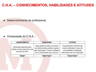● Desenvolvimento do profissional;
● Composição do C.H.A. :
C.H.A. – CONHECIMENTOS, HABILIDADES E ATITUDES
 