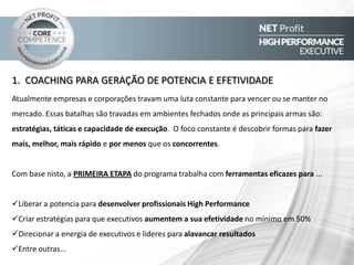 2. DESENVOLVIMENTO DE COMPETÊNCIAS ESSENCIAIS
Em geral, executivos e líderes sabem os resultados que devem atingir, no entanto se deparam com um grande
desafio: descobrir COMO FAZER para chegar lá em menos tempo. E é o desenvolvimento coletivo e sinérgico
de conhecimentos, atitudes e habilidades (Competências), que separam a visão da conquista.
Com base nisto, a SEGUNDA ETAPA do programa trabalha com ferramentas eficazes para:
Identificar e corrigir rapidamente “GAP`s” de competência essenciais (Atitudes, Habilidades e Conhecimento)
Expandir Zona de Conforto para aumentar significativamente a performance
Gerar mudanças rápidas de Atitudes e Comportamentos com foco em resultados
Desenvolver Habilidades de forma rápida e permanente
Atingir o Maximo de Performance como executivo , líder ou em times
Medir e gerenciar competências com foco em resultado
Entre outras...
 