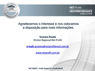 Agradecemos o interesse e nos colocamos
a disposição para mais informações.
NET PROFIT - Profit People for a Profit World
Gustavo Rueda
(11) 96440-0545
gustavo@netprofitbrasil.com.br
www.netprofit.com.br
 