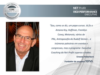 Este programa têm
apresentado um ROI
(Retorno sobre
investimento) de mais
de 30x*.
*ROI calculado a partir da avaliação
de resultados obtidos por executivos
de empresas como Embratel, IBM,
Bosch, Petrobras, Totvs, Alcoa, Louis
Dreyfus Commodity, Groupon,
Schott, TV Integração entre outras
empresas de diversos tamanhos e
segmentos.
ROE (Retorno sobre
Energia empregada)
Fazer mais, melhor , em menos
tempo, por meio de
planejamento, foco em resultados
e autodisciplina
SISTEMAS DE AVALIAÇÃO E GARANTIA DE RESULTADOS
 