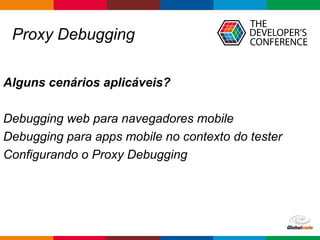 Globalcode – Open4education
Proxy Debugging
Alguns cenários aplicáveis?
Debugging web para navegadores mobile
Debugging pa...