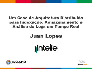 Um Case de Arquitetura Distribuída
para Indexação, Armazenamento e
 Análise de Logs em Tempo Real

         Juan Lopes
 