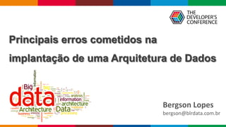 Principais erros cometidos na
implantação de uma Arquitetura de Dados
Bergson Lopes
bergson@blrdata.com.br
 