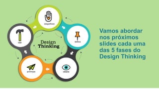 Vamos abordar
nos próximos
slides cada uma
das 5 fases do
Design Thinking
 
