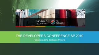 THE DEVELOPERS CONFERENCE SP 2019
Palestra da trilha de Design Thinking
 