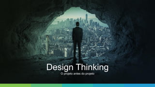 Design Thinking
O projeto antes do projeto
 