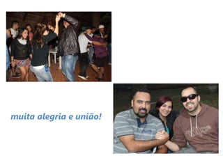muita alegria e união!
 