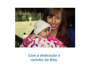 Com a dedicação e
carinho da Rita,
 