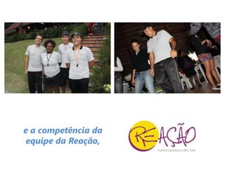e a competência da
equipe da Reação,
 