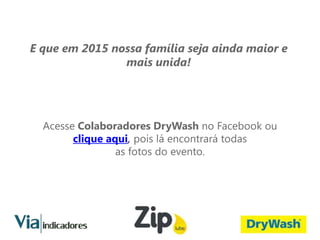 Acesse Colaboradores DryWash no Facebook ou
clique aqui, pois lá encontrará todas
as fotos do evento.
E que em 2015 nossa família seja ainda maior e
mais unida!
 