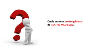 Quais eram os quatro gêneros
do TEATRO MEDIEVAL?
 