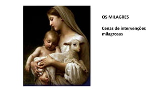 OS MILAGRES
OS MILAGRES
Cenas de intervenções
milagrosas
 