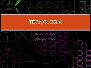Silvio Bogsan
@skipbogsan
TECNOLOGIA
 